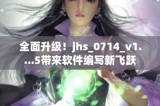 全面升級！jhs_0714_v1....5帶來軟件編寫新飛躍