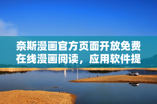 奈斯漫畫官方頁面開放免費(fèi)在線漫畫閱讀，應(yīng)用軟件提供全新觀看體驗！