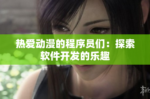 熱愛動漫的程序員們：探索軟件開發(fā)的樂趣