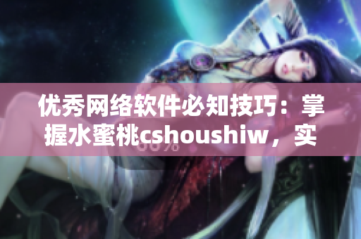 優(yōu)秀網(wǎng)絡(luò)軟件必知技巧：掌握水蜜桃cshoushiw，實(shí)現(xiàn)高效開發(fā)！