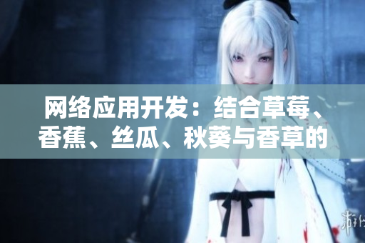 網(wǎng)絡(luò)應(yīng)用開發(fā)：結(jié)合草莓、香蕉、絲瓜、秋葵與香草的編程秘訣