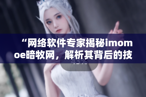 “網(wǎng)絡(luò)軟件專家揭秘imomoe暗牧網(wǎng)，解析其背后的技術(shù)原理”
