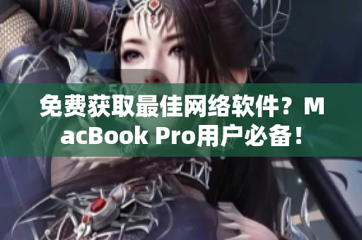 免費(fèi)獲取最佳網(wǎng)絡(luò)軟件？MacBook Pro用戶必備！