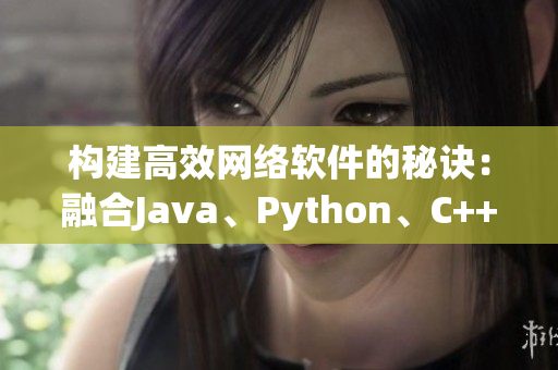 構(gòu)建高效網(wǎng)絡(luò)軟件的秘訣：融合Java、Python、C++編程語言