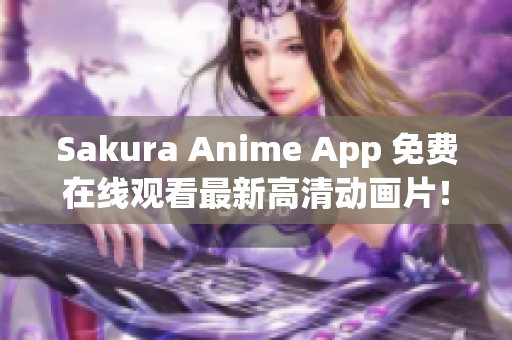 Sakura Anime App 免費在線觀看最新高清動畫片！