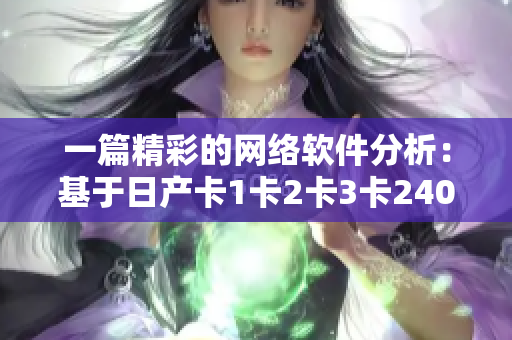 一篇精彩的網(wǎng)絡軟件分析：基于日產(chǎn)卡1卡2卡3卡2408的開發(fā)創(chuàng)新！
