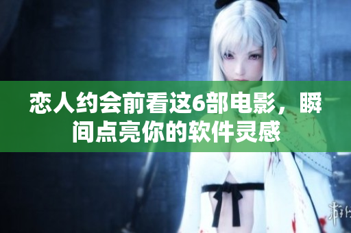 戀人約會前看這6部電影，瞬間點亮你的軟件靈感