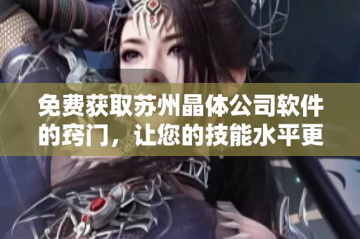 免費獲取蘇州晶體公司軟件的竅門，讓您的技能水平更上一層樓！