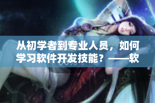 從初學(xué)者到專業(yè)人員，如何學(xué)習(xí)軟件開發(fā)技能？——軟件筆錄