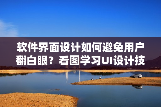 軟件界面設計如何避免用戶翻白眼？看圖學習UI設計技巧