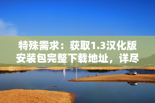 特殊需求：獲取1.3漢化版安裝包完整下載地址，詳盡教程分享