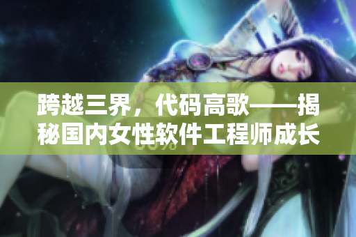 跨越三界，代碼高歌——揭秘國內(nèi)女性軟件工程師成長之路