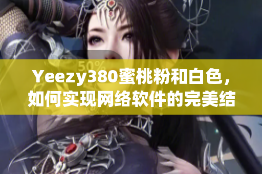 Yeezy380蜜桃粉和白色，如何實現(xiàn)網(wǎng)絡(luò)軟件的完美結(jié)合？