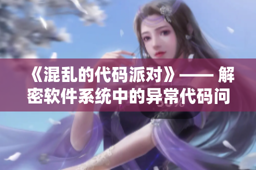 《混亂的代碼派對(duì)》—— 解密軟件系統(tǒng)中的異常代碼問題
