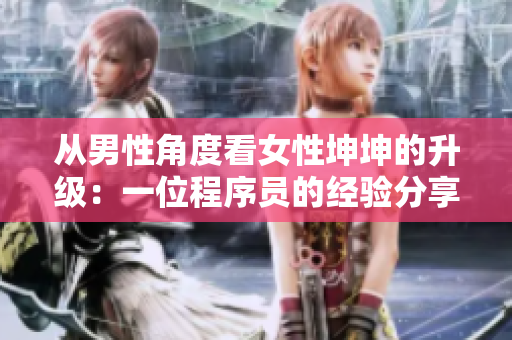 從男性角度看女性坤坤的升級：一位程序員的經(jīng)驗分享
