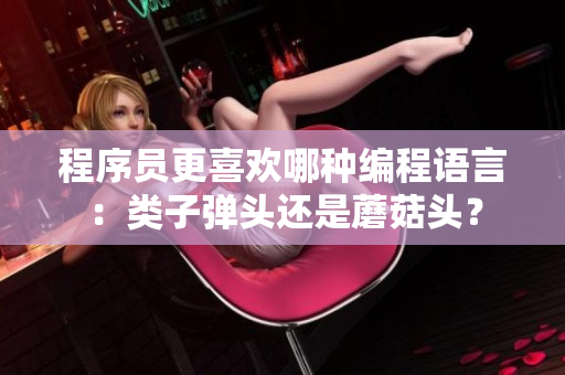 程序員更喜歡哪種編程語言：類子彈頭還是蘑菇頭？