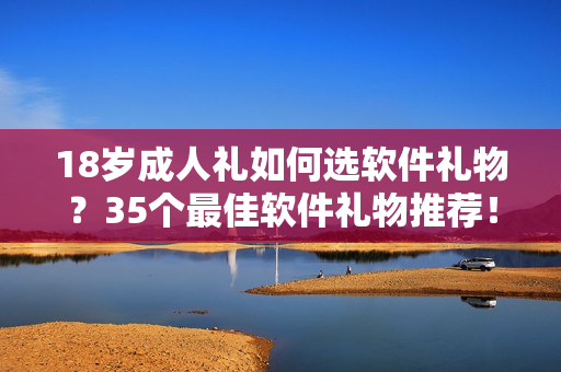 18歲成人禮如何選軟件禮物？35個(gè)最佳軟件禮物推薦！