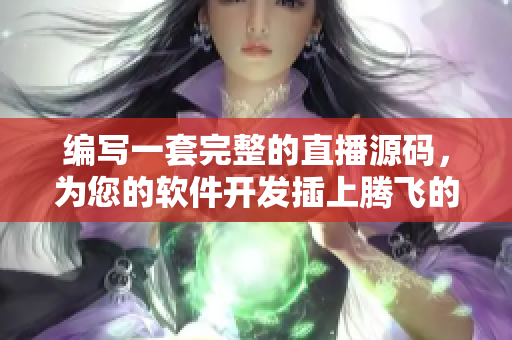 編寫一套完整的直播源碼，為您的軟件開發(fā)插上騰飛的翅膀
