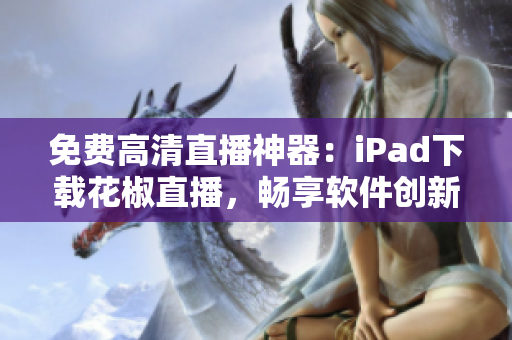 免費(fèi)高清直播神器：iPad下載花椒直播，暢享軟件創(chuàng)新體驗(yàn)！