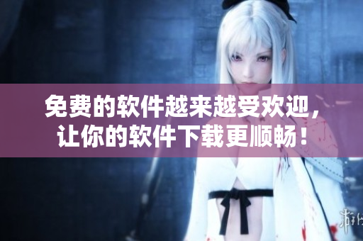 免費(fèi)的軟件越來越受歡迎，讓你的軟件下載更順暢！