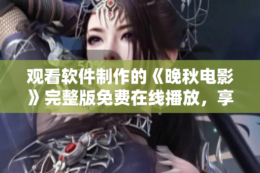 觀(guān)看軟件制作的《晚秋電影》完整版免費(fèi)在線(xiàn)播放，享受高清暢快影音體驗(yàn)
