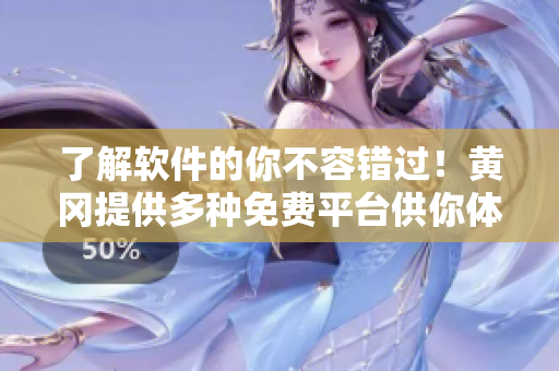 了解軟件的你不容錯(cuò)過(guò)！黃岡提供多種免費(fèi)平臺(tái)供你體驗(yàn)！