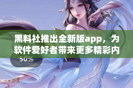 黑料社推出全新版app，為軟件愛好者帶來更多精彩內(nèi)容！