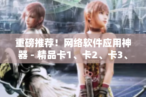重磅推薦！網(wǎng)絡(luò)軟件應(yīng)用神器 - 精品卡1、卡2、卡3、卡2408！