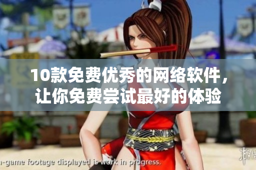 10款免費(fèi)優(yōu)秀的網(wǎng)絡(luò)軟件，讓你免費(fèi)嘗試最好的體驗(yàn)