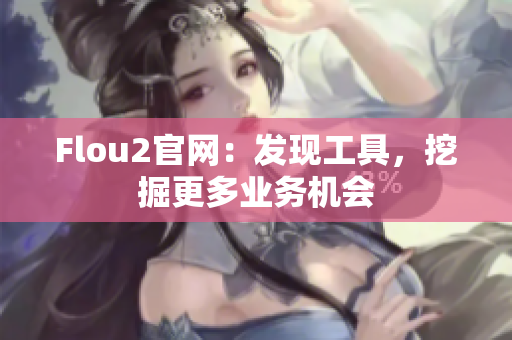 Flou2官網(wǎng)：發(fā)現(xiàn)工具，挖掘更多業(yè)務(wù)機(jī)會(huì)