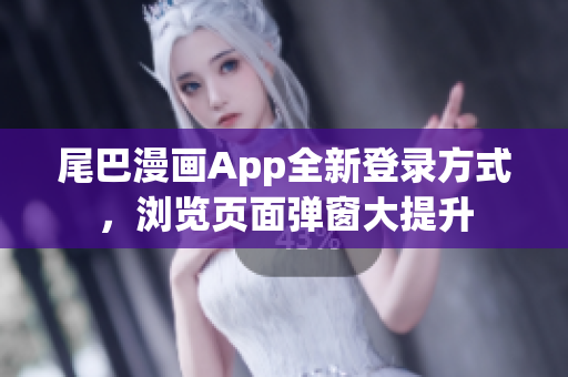 尾巴漫畫App全新登錄方式，瀏覽頁面彈窗大提升