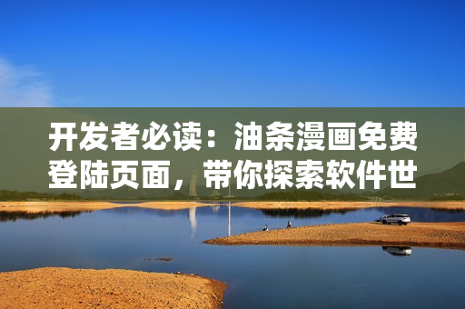 開發(fā)者必讀：油條漫畫免費(fèi)登陸頁面，帶你探索軟件世界