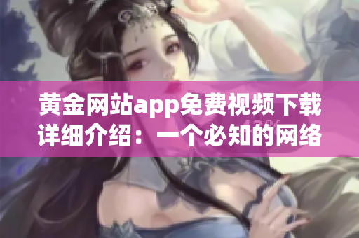 黃金網(wǎng)站app免費(fèi)視頻下載詳細(xì)介紹：一個(gè)必知的網(wǎng)絡(luò)軟件指南