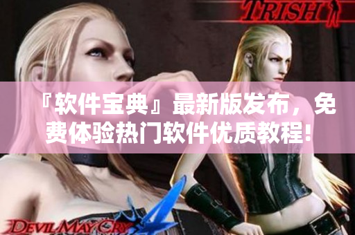 『軟件寶典』最新版發(fā)布，免費體驗熱門軟件優(yōu)質教程!