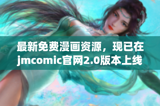 最新免費(fèi)漫畫(huà)資源，現(xiàn)已在jmcomic官網(wǎng)2.0版本上線