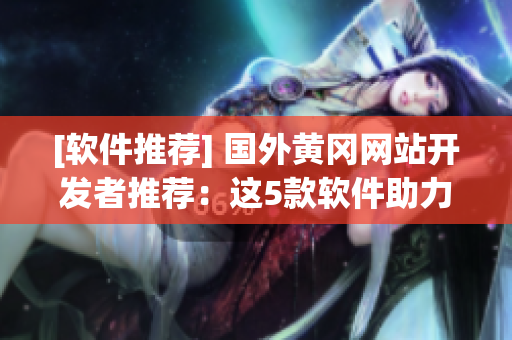 [軟件推薦] 國(guó)外黃岡網(wǎng)站開(kāi)發(fā)者推薦：這5款軟件助力開(kāi)發(fā)工作！