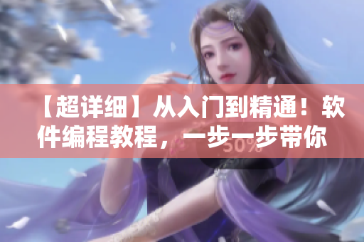 【超詳細(xì)】從入門到精通！軟件編程教程，一步一步帶你掌握全面技能！