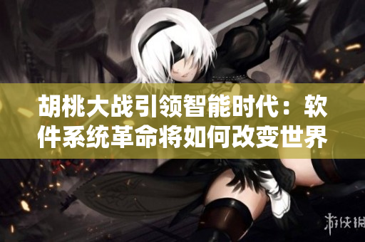 胡桃大戰(zhàn)引領(lǐng)智能時(shí)代：軟件系統(tǒng)革命將如何改變世界？