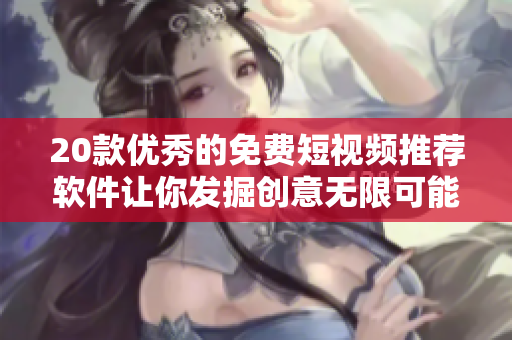 20款優(yōu)秀的免費短視頻推薦軟件讓你發(fā)掘創(chuàng)意無限可能！