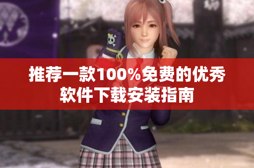 推薦一款100%免費的優(yōu)秀軟件下載安裝指南