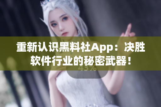 重新認識黑料社App：決勝軟件行業(yè)的秘密武器！