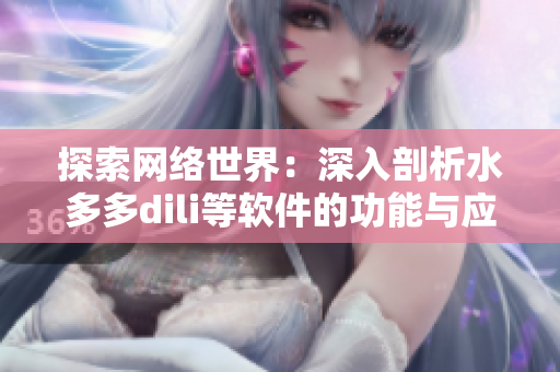 探索網(wǎng)絡世界：深入剖析水多多dili等軟件的功能與應用