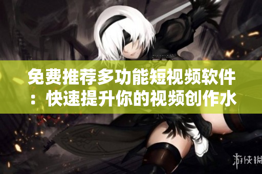 免費推薦多功能短視頻軟件：快速提升你的視頻創(chuàng)作水平