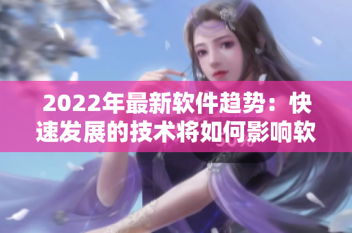 2022年最新軟件趨勢：快速發(fā)展的技術(shù)將如何影響軟件編程與開發(fā)