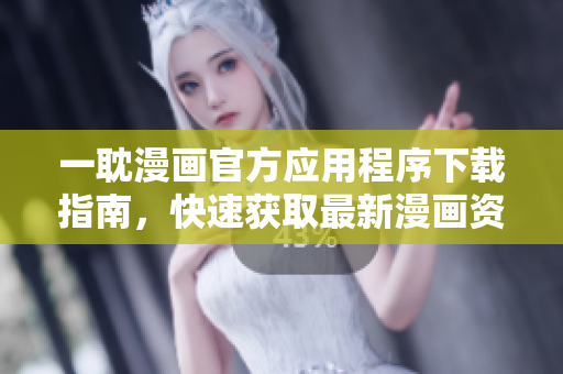 一耽漫畫官方應(yīng)用程序下載指南，快速獲取最新漫畫資源