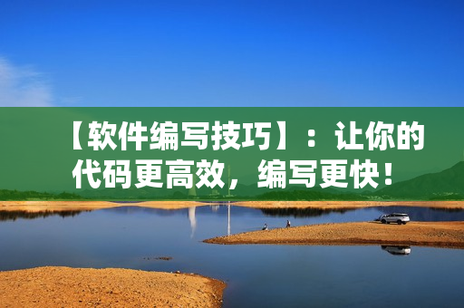【軟件編寫技巧】：讓你的代碼更高效，編寫更快！