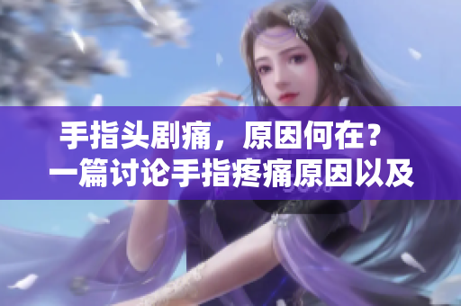 手指頭劇痛，原因何在？ 一篇討論手指疼痛原因以及解決方法的文章。