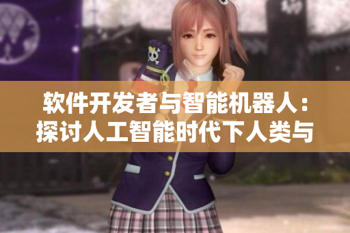 軟件開發(fā)者與智能機(jī)器人：探討人工智能時(shí)代下人類與技術(shù)的關(guān)系