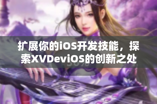 擴(kuò)展你的iOS開發(fā)技能，探索XVDeviOS的創(chuàng)新之處