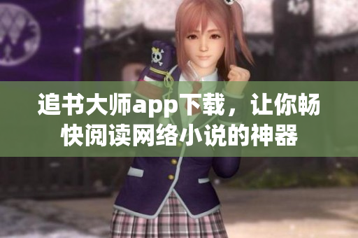 追書大師app下載，讓你暢快閱讀網(wǎng)絡(luò)小說(shuō)的神器